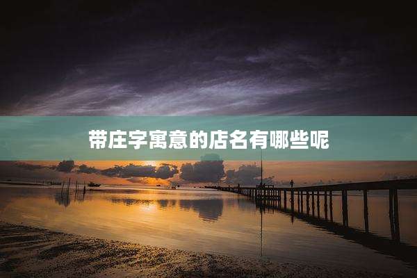 带庄字寓意的店名有哪些呢