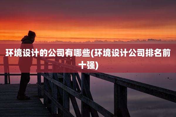环境设计的公司有哪些(环境设计公司排名前十强)