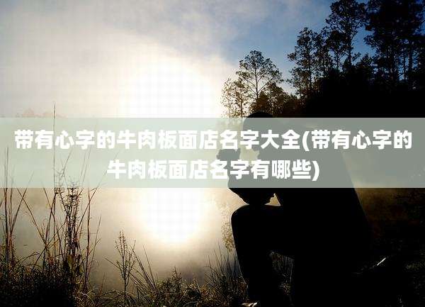 带有心字的牛肉板面店名字大全(带有心字的牛肉板面店名字有哪些)