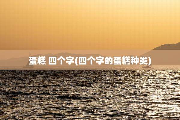 蛋糕 四个字(四个字的蛋糕种类)