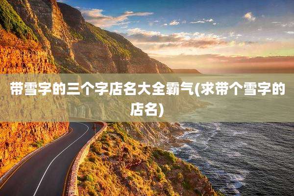 带雪字的三个字店名大全霸气(求带个雪字的店名)