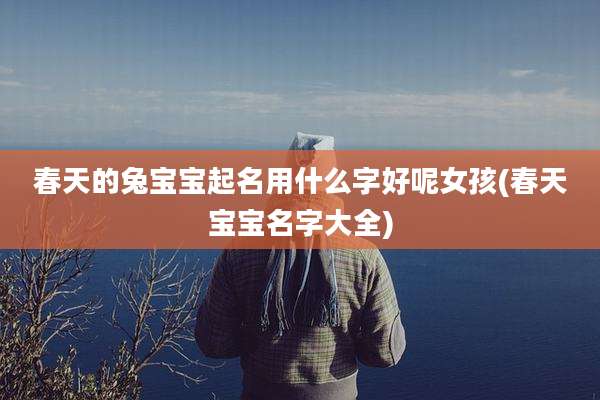春天的兔宝宝起名用什么字好呢女孩(春天宝宝名字大全)