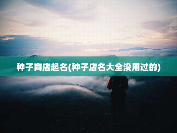 种子商店起名(种子店名大全没用过的)