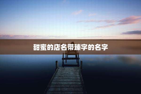 甜蜜的店名带臻字的名字