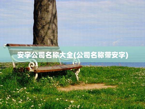 安字公司名称大全(公司名称带安字)
