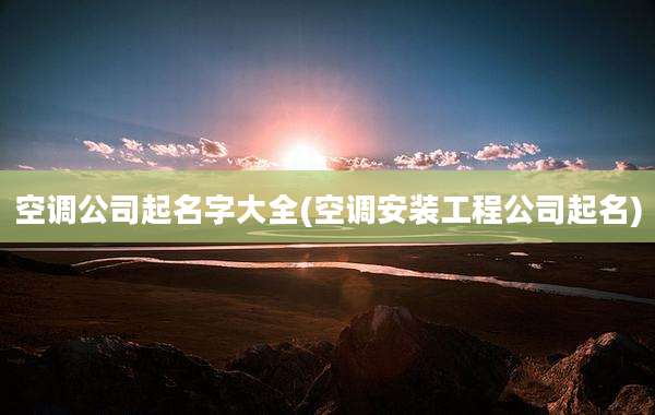 空调公司起名字大全(空调安装工程公司起名)