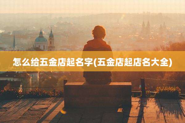 怎么给五金店起名字(五金店起店名大全)