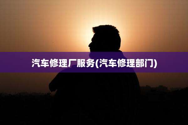 汽车修理厂服务(汽车修理部门)