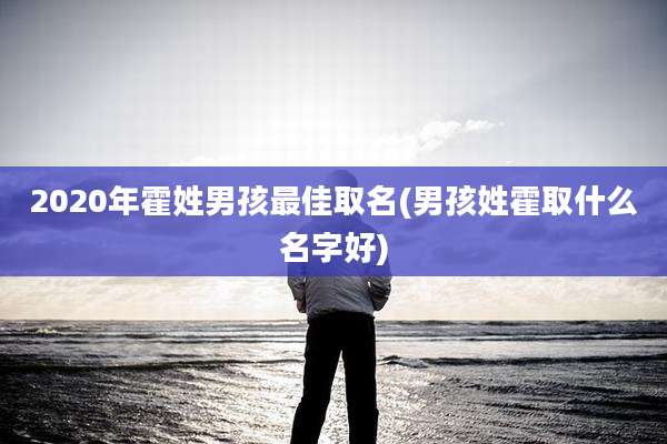 2020年霍姓男孩最佳取名(男孩姓霍取什么名字好)