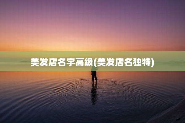 美发店名字高级(美发店名独特)