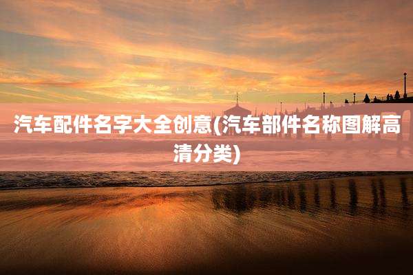 汽车配件名字大全创意(汽车部件名称图解高清分类)