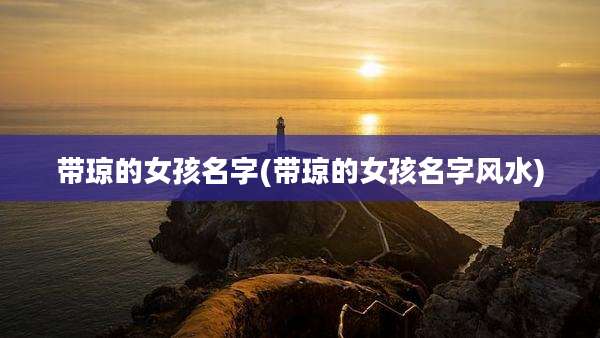 带琼的女孩名字(带琼的女孩名字风水)