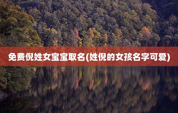 免费倪姓女宝宝取名(姓倪的女孩名字可爱)