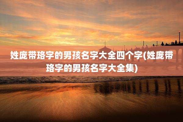 姓庞带珞字的男孩名字大全四个字(姓庞带珞字的男孩名字大全集)