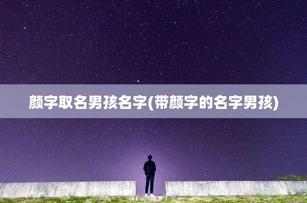 颜字取名男孩名字(带颜字的名字男孩)