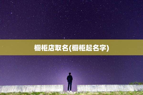橱柜店取名(橱柜起名字)