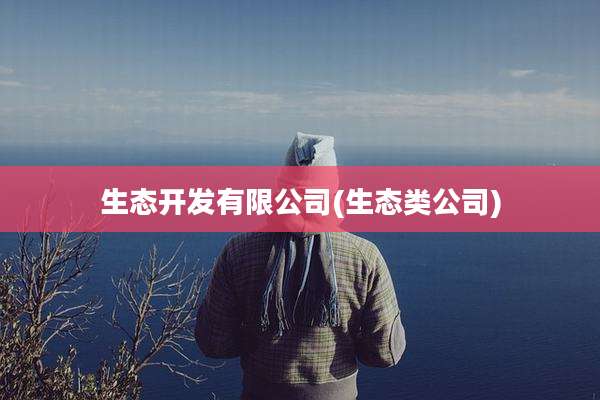 生态开发有限公司(生态类公司)