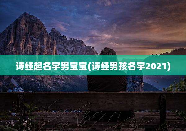 诗经起名字男宝宝(诗经男孩名字2021)