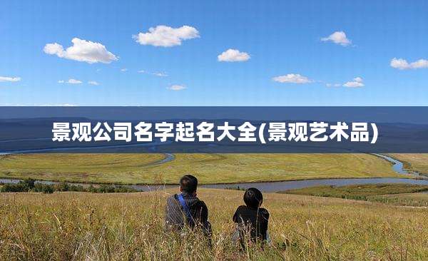 景观公司名字起名大全(景观艺术品)