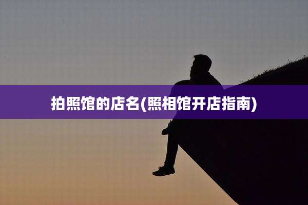 拍照馆的店名(照相馆开店指南)