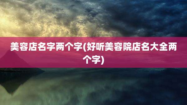 美容店名字两个字(好听美容院店名大全两个字)
