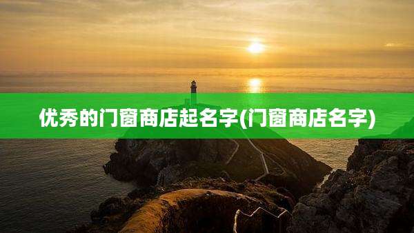优秀的门窗商店起名字(门窗商店名字)
