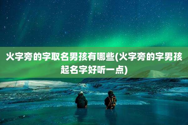 火字旁的字取名男孩有哪些(火字旁的字男孩起名字好听一点)