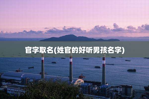 官字取名(姓官的好听男孩名字)
