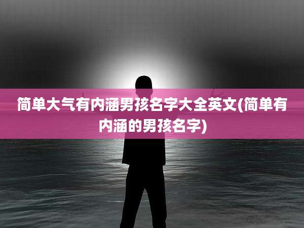 简单大气有内涵男孩名字大全英文(简单有内涵的男孩名字)
