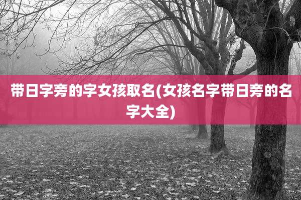 带日字旁的字女孩取名(女孩名字带日旁的名字大全)
