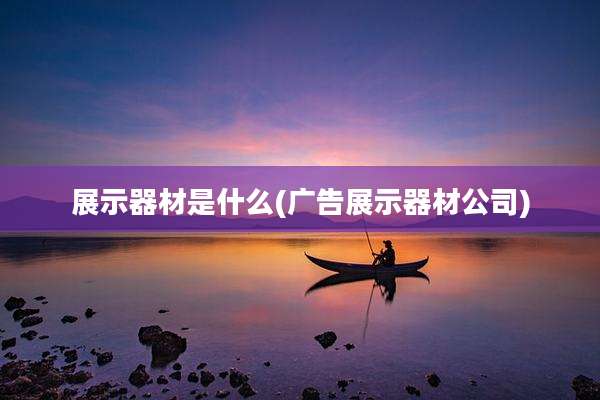 展示器材是什么(广告展示器材公司)
