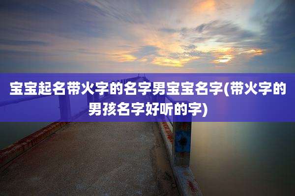 宝宝起名带火字的名字男宝宝名字(带火字的男孩名字好听的字)
