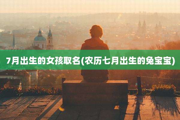 7月出生的女孩取名(农历七月出生的兔宝宝)