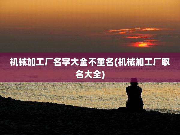机械加工厂名字大全不重名(机械加工厂取名大全)