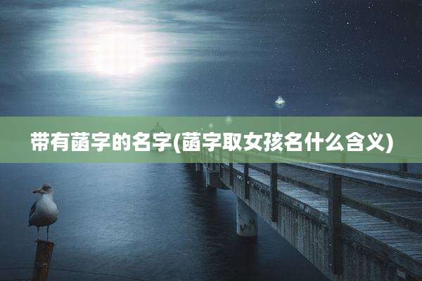 带有菡字的名字(菡字取女孩名什么含义)