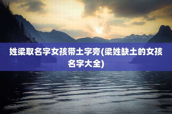 姓梁取名字女孩带土字旁(梁姓缺土的女孩名字大全)