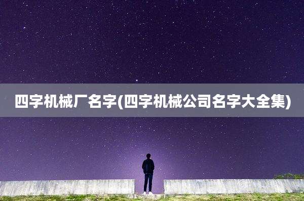 四字机械厂名字(四字机械公司名字大全集)