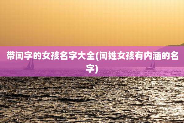 带闫字的女孩名字大全(闫姓女孩有内涵的名字)