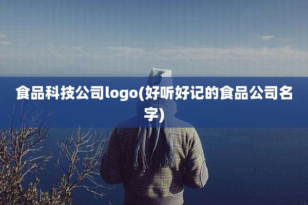 食品科技公司logo(好听好记的食品公司名字)