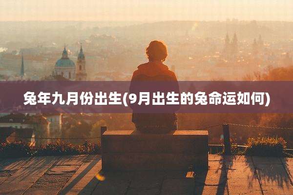 兔年九月份出生(9月出生的兔命运如何)