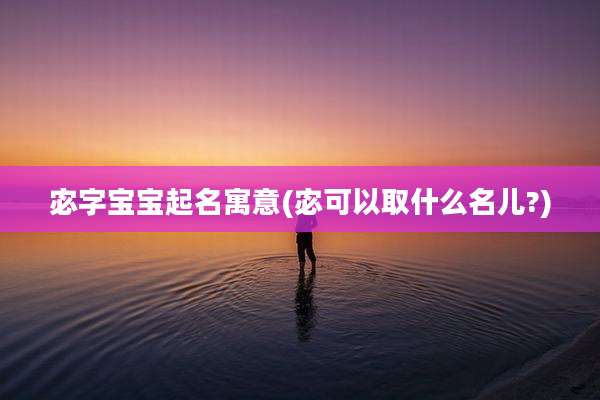 宓字宝宝起名寓意(宓可以取什么名儿?)