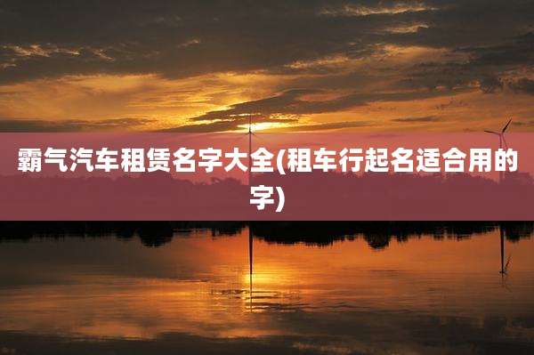 霸气汽车租赁名字大全(租车行起名适合用的字)