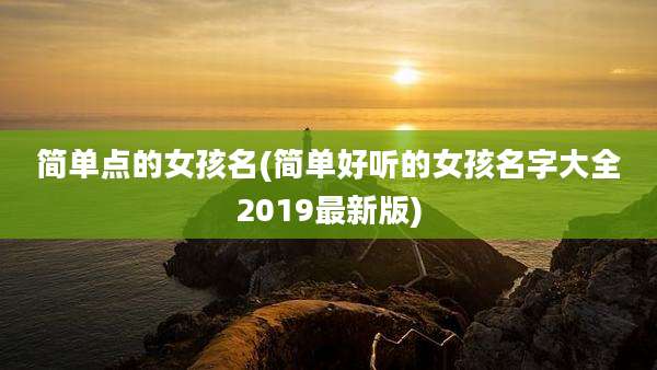 简单点的女孩名(简单好听的女孩名字大全2019最新版)