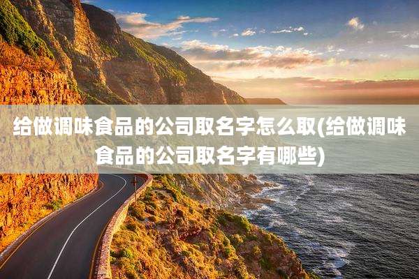 给做调味食品的公司取名字怎么取(给做调味食品的公司取名字有哪些)