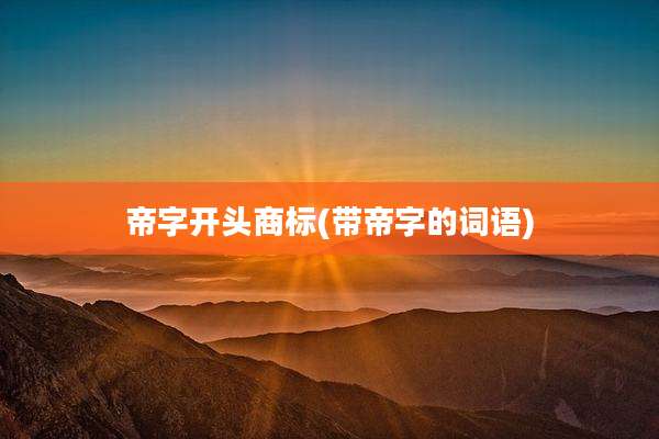 帝字开头商标(带帝字的词语)