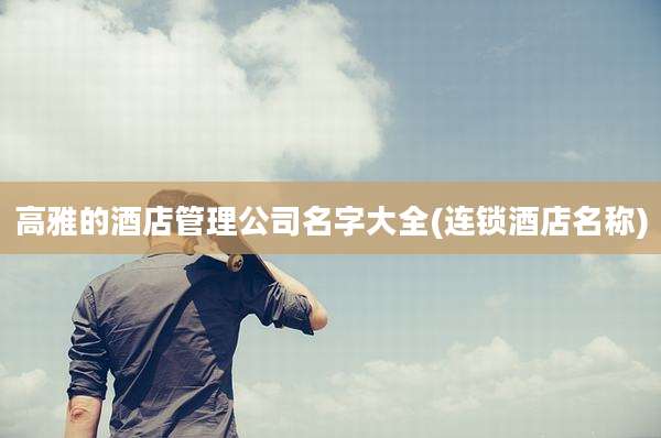 高雅的酒店管理公司名字大全(连锁酒店名称)