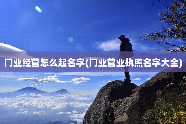 门业经营怎么起名字(门业营业执照名字大全)