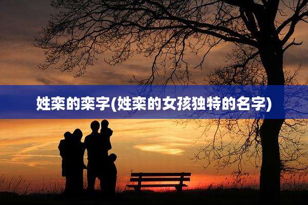姓栾的栾字(姓栾的女孩独特的名字)