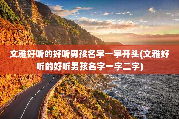 文雅好听的好听男孩名字一字开头(文雅好听的好听男孩名字一字二字)