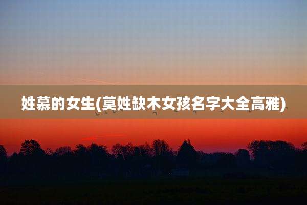 姓慕的女生(莫姓缺木女孩名字大全高雅)